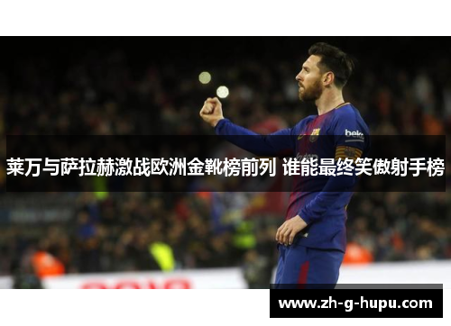 莱万与萨拉赫激战欧洲金靴榜前列 谁能最终笑傲射手榜 莱万与萨拉赫激战欧洲金靴榜前列 谁能最终笑傲射手榜
