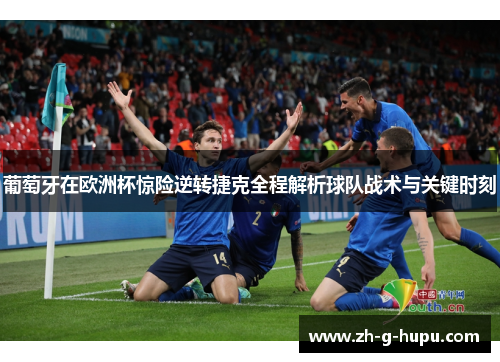葡萄牙在欧洲杯惊险逆转捷克全程解析球队战术与关键时刻