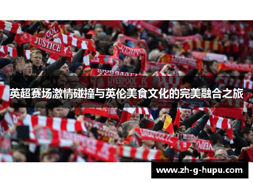 英超赛场激情碰撞与英伦美食文化的完美融合之旅
