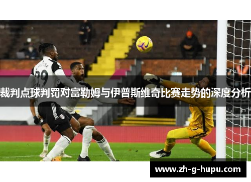 裁判点球判罚对富勒姆与伊普斯维奇比赛走势的深度分析