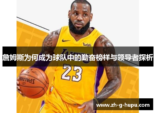 詹姆斯为何成为球队中的勤奋榜样与领导者探析 詹姆斯为何成为球队中的勤奋榜样与领导者探析