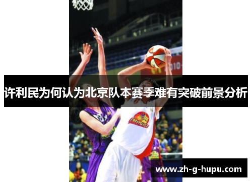 许利民为何认为北京队本赛季难有突破前景分析
