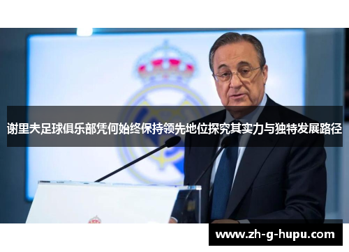 谢里夫足球俱乐部凭何始终保持领先地位探究其实力与独特发展路径