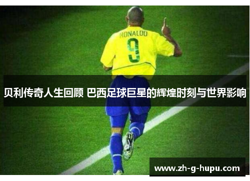 贝利传奇人生回顾 巴西足球巨星的辉煌时刻与世界影响 贝利传奇人生回顾 巴西足球巨星的辉煌时刻与世界影响