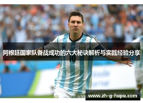 阿根廷国家队备战成功的六大秘诀解析与实践经验分享 阿根廷国家队备战成功的六大秘诀解析与实践经验分享
