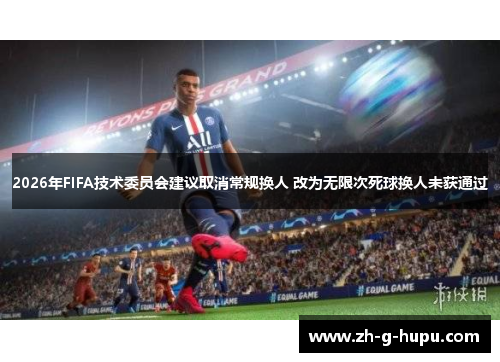 2026年FIFA技术委员会建议取消常规换人 改为无限次死球换人未获通过 2026年FIFA技术委员会建议取消常规换人 改为无限次死球换人未获通过