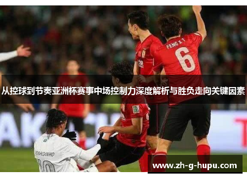 从控球到节奏亚洲杯赛事中场控制力深度解析与胜负走向关键因素