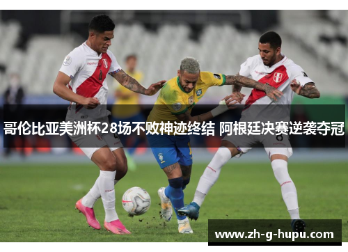 哥伦比亚美洲杯28场不败神迹终结 阿根廷决赛逆袭夺冠 哥伦比亚美洲杯28场不败神迹终结 阿根廷决赛逆袭夺冠