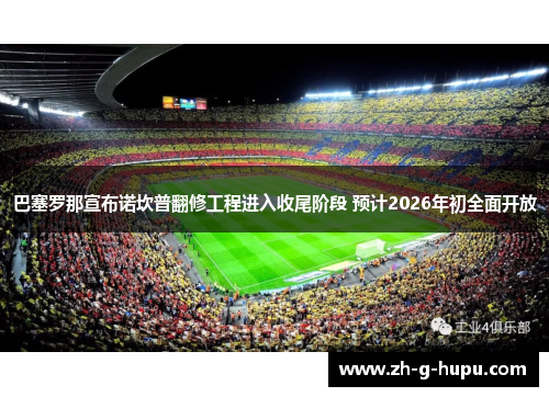 巴塞罗那宣布诺坎普翻修工程进入收尾阶段 预计2026年初全面开放