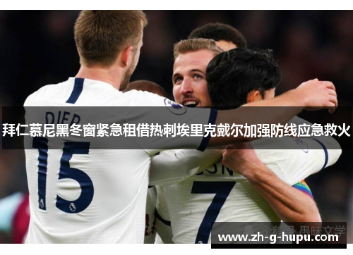 拜仁慕尼黑冬窗紧急租借热刺埃里克戴尔加强防线应急救火