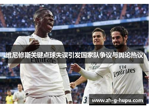 维尼修斯关键点球失误引发国家队争议与舆论热议