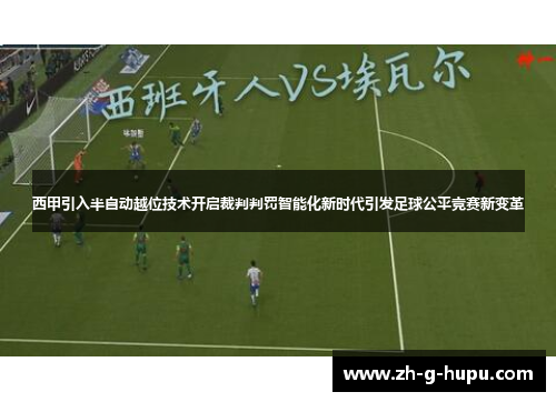 西甲引入半自动越位技术开启裁判判罚智能化新时代引发足球公平竞赛新变革 西甲引入半自动越位技术开启裁判判罚智能化新时代引发足球公平竞赛新变革