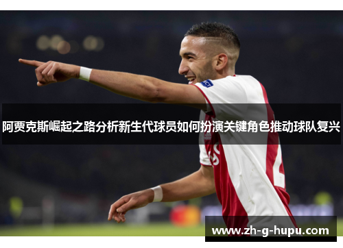 阿贾克斯崛起之路分析新生代球员如何扮演关键角色推动球队复兴