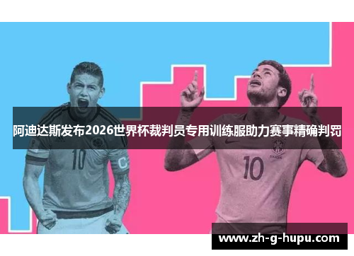 阿迪达斯发布2026世界杯裁判员专用训练服助力赛事精确判罚