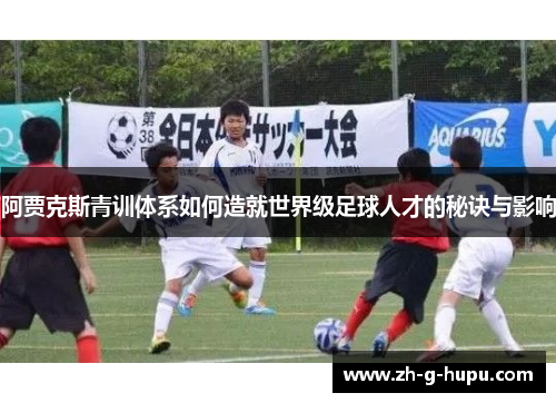 阿贾克斯青训体系如何造就世界级足球人才的秘诀与影响