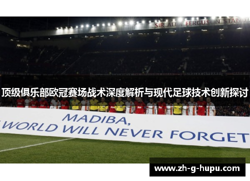 顶级俱乐部欧冠赛场战术深度解析与现代足球技术创新探讨