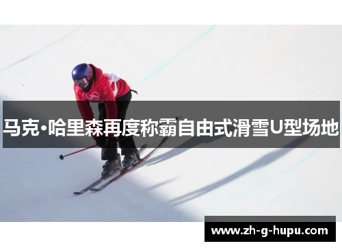 马克·哈里森再度称霸自由式滑雪U型场地
