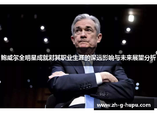 鲍威尔全明星成就对其职业生涯的深远影响与未来展望分析