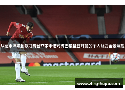 从德甲淬炼到欧冠舞台菲尔米诺对阵巴黎圣日耳曼的个人能力全景展现