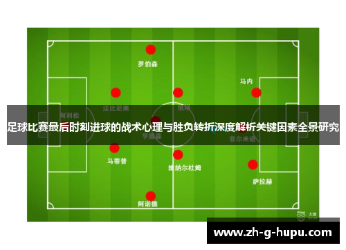 足球比赛最后时刻进球的战术心理与胜负转折深度解析关键因素全景研究 足球比赛最后时刻进球的战术心理与胜负转折深度解析关键因素全景研究