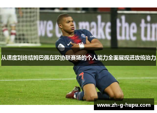 从速度到终结姆巴佩在欧协联赛场的个人能力全面展现进攻统治力 从速度到终结姆巴佩在欧协联赛场的个人能力全面展现进攻统治力
