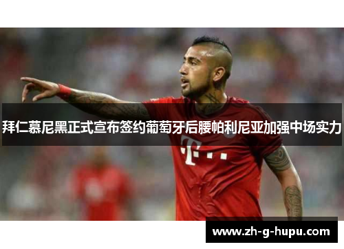 拜仁慕尼黑正式宣布签约葡萄牙后腰帕利尼亚加强中场实力 拜仁慕尼黑正式宣布签约葡萄牙后腰帕利尼亚加强中场实力