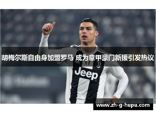 胡梅尔斯自由身加盟罗马 成为意甲豪门新援引发热议 胡梅尔斯自由身加盟罗马 成为意甲豪门新援引发热议