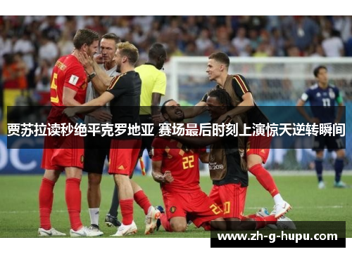 贾苏拉读秒绝平克罗地亚 赛场最后时刻上演惊天逆转瞬间