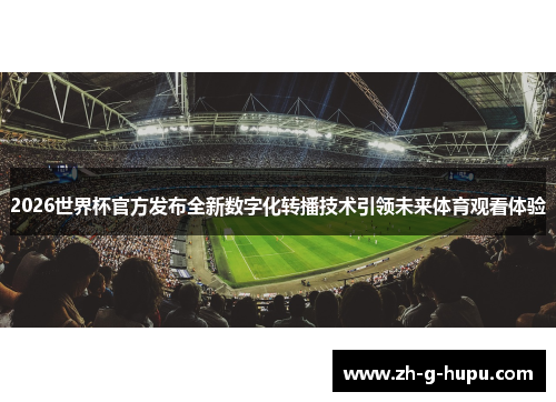 2026世界杯官方发布全新数字化转播技术引领未来体育观看体验 2026世界杯官方发布全新数字化转播技术引领未来体育观看体验
