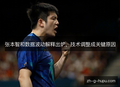 张本智和数据波动解释出炉,技术调整成关键原因 张本智和数据波动解释出炉,技术调整成关键原因